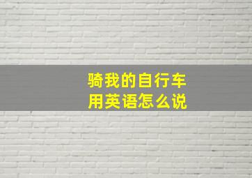 骑我的自行车 用英语怎么说